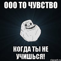 ооо то чувство когда ты не учишься!