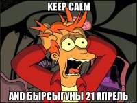 keep calm and бырсыгуны 21 апрель