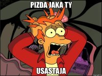 pizda jaka ty usastaja