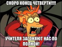 скоро конец четверти!!! учителя загоняют нас по полной!