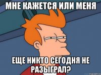 мне кажется или меня еще никто сегодня не разыграл?