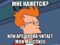 мне кажется? или арешкова читает мои мысли)))