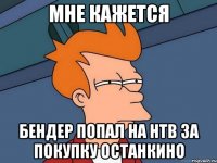 мне кажется бендер попал на нтв за покупку останкино