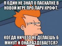 я один не знал о пасхалке в новой игре про лару крофт, когда ничего не делаешь 6 минут и она раздевается?