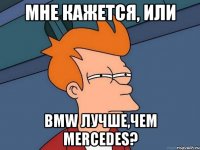 мне кажется, или bmw лучше,чем mercedes?