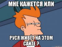 мне кажется или руся живёт на этом сайте ?