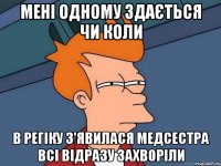 мені одному здається чи коли в регіку з'явилася медсестра всі відразу захворіли