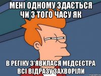 мені одному здається чи з того часу як в регіку з'явилася медсестра всі відразу захворіли