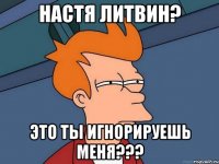 настя литвин? это ты игнорируешь меня???