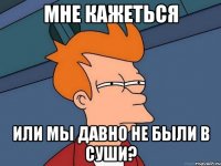 мне кажеться или мы давно не были в суши?