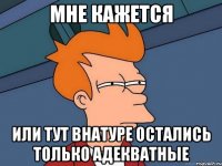 мне кажется или тут внатуре остались только адекватные