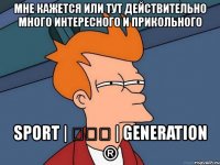 мне кажется или тут действительно много интересного и прикольного sport | ✗✗✗ | generation ®