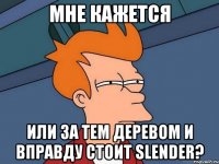 мне кажется или за тем деревом и вправду стоит slender?