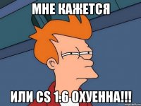 мне кажется или cs 1.6 охуенна!!!