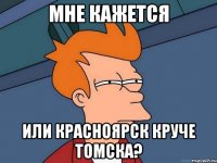 мне кажется или красноярск круче томска?