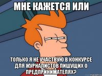 мне кажется или только я не участвую в конкурсе для журналистов пишущих о предпринимателях?