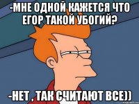 -мне одной кажется что егор такой убогий? -нет , так считают все))