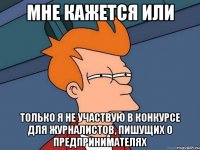 мне кажется или только я не участвую в конкурсе для журналистов, пишущих о предпринимателях