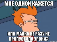 мне одной кажется или майка не разу не пропустила уроки?