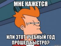 мне кажется или этот учебный год прошел быстро?