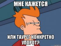 мне кажется или таурег конкретно упорот?