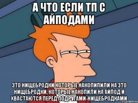 а что если тп с айподами это нищебродки которые накопипили на это нищебродки, которые накопили на айпод и хвастаются перед подругами-нищебродками