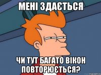 мені здається чи тут багато вікон повторюється?