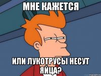 мне кажется или лукотрусы несут яйца?