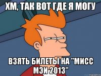 хм, так вот где я могу взять билеты на "мисс мэи 2013"