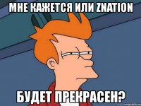 мне кажется или znation будет прекрасен?