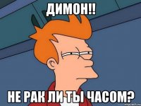 димон!! не рак ли ты часом?