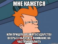 мне кажется или пришло время государству всерьез обратить внимание на частную валюту