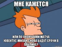 мне кажется или по окончании матча ювентус-милан снова будут срачи в паблике?