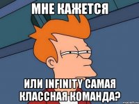 мне кажется или infinity самая классная команда?