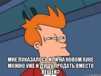  мне показалось или на новом ауке можно уже и душу продать вместо вещей?