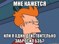 мне кажется или я один действительно забросил бзб?