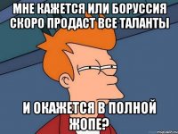 мне кажется или боруссия скоро продаст все таланты и окажется в полной жопе?