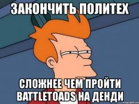 закончить политех сложнее чем пройти battletoads на денди