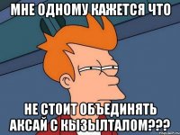 мне одному кажется что не стоит объединять аксай с кызылталом???