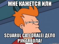 мне кажется или scuarul catedralei дело рук гявола!