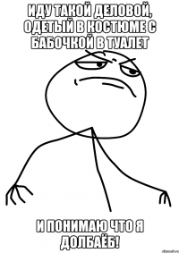 иду такой деловой, одетый в костюме с бабочкой в туалет и понимаю что я долбаёб!