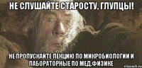 не слушайте старосту, глупцы! не пропускайте лекцию по микробиологии и лабораторные по мед.физике