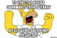 то чувство когда занимают твою штангу а ты ещё не закончил подходы