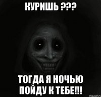 куришь ??? тогда я ночью пойду к тебе!!!