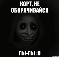 корт, не оборачивайся гы-гы :d