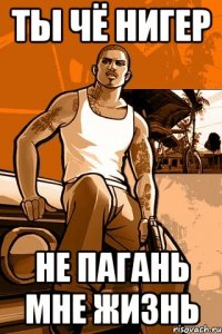 ты чё нигер не пагань мне жизнь