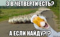 3 в четверти есть? а если найду?!?