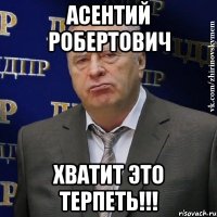 асентий робертович хватит это терпеть!!!