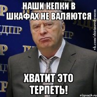 наши кепки в шкафах не валяются хватит это терпеть!