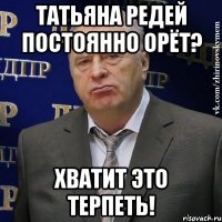 татьяна редей постоянно орёт? хватит это терпеть!